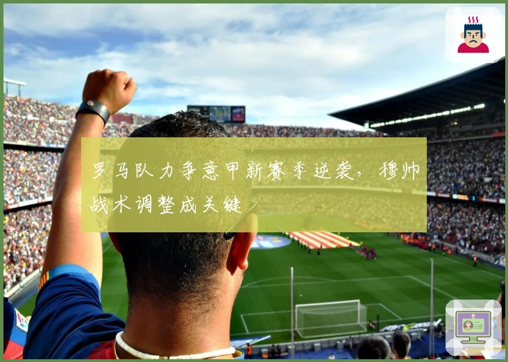 罗马队力争意甲新赛季逆袭，穆帅战术调整成关键