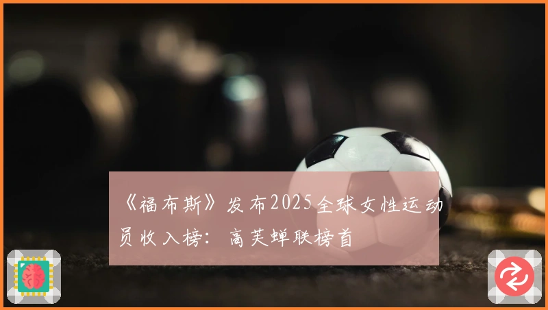 《福布斯》发布2025全球女性运动员收入榜：高芙蝉联榜首