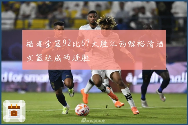 福建金篮92比67大胜江西鲸裕清酒女篮达成两连胜