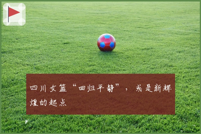 四川女篮“回归平静”，或是新辉煌的起点
