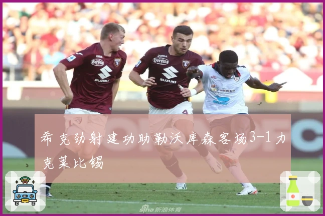 希克劲射建功助勒沃库森客场3-1力克莱比锡