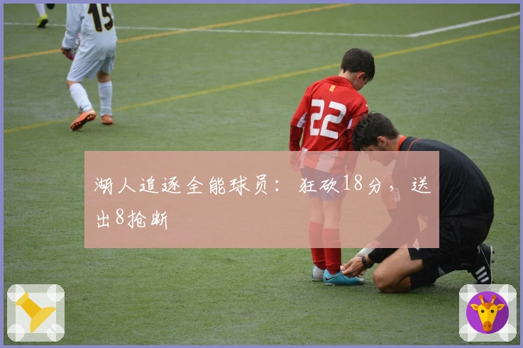 湖人追逐全能球员：狂砍18分，送出8抢断