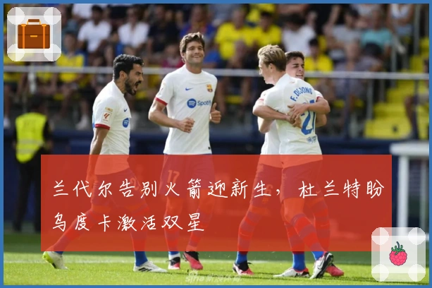 兰代尔告别火箭迎新生，杜兰特盼乌度卡激活双星