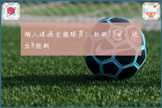 湖人追逐全能球员：狂砍18分，送出8抢断