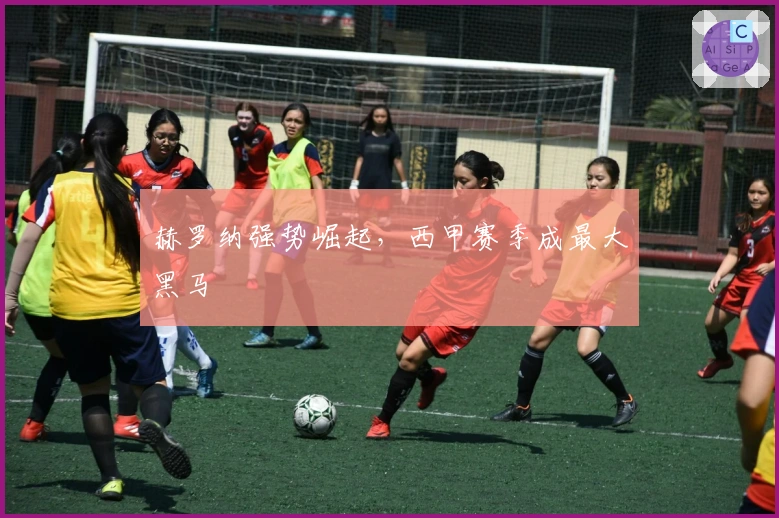 赫罗纳强势崛起，西甲赛季成最大黑马