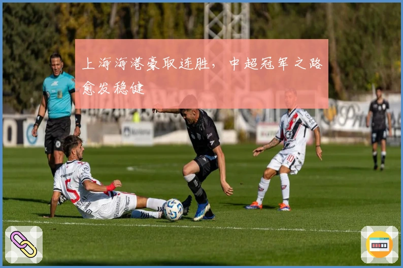 上海海港豪取连胜，中超冠军之路愈发稳健