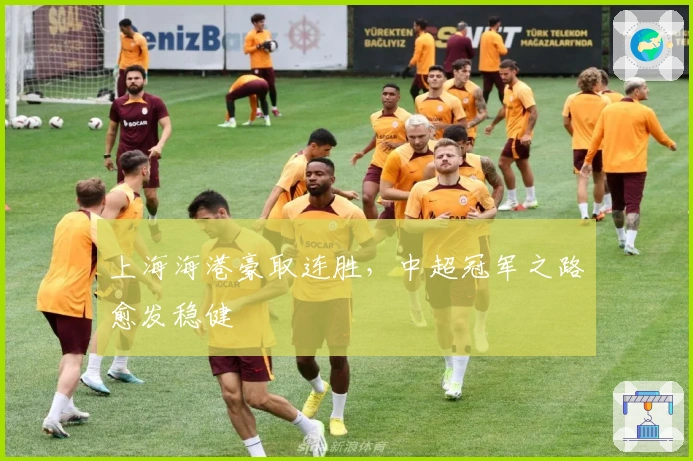 上海海港豪取连胜，中超冠军之路愈发稳健