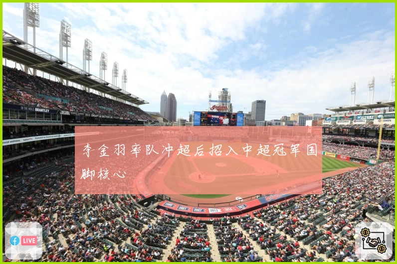 李金羽率队冲超后招入中超冠军国脚核心