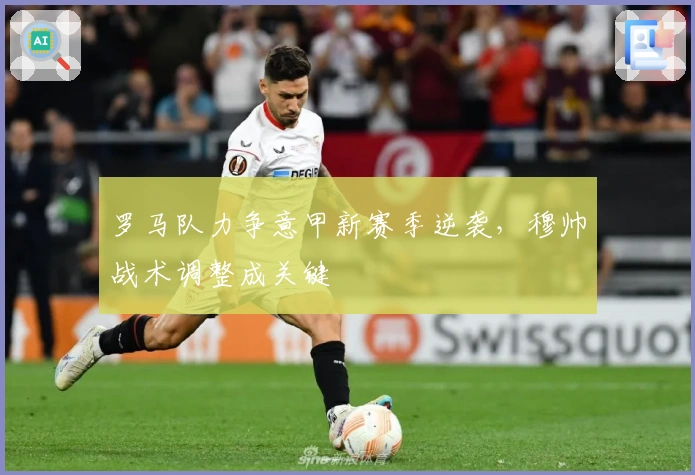 罗马队力争意甲新赛季逆袭，穆帅战术调整成关键