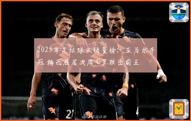 2025年足坛球衣销量榜：亚马尔夺冠 梅西屈居次席 C罗跌出前五