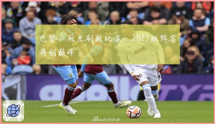 巴黎六冠王刷新纪录，2025版阵容再创巅峰
