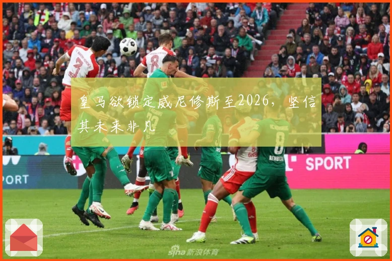 皇马欲锁定威尼修斯至2026，坚信其未来非凡