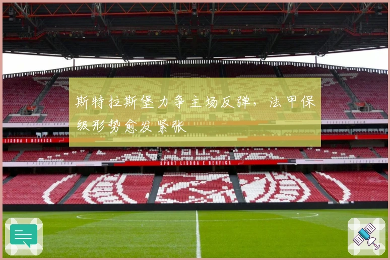 斯特拉斯堡力争主场反弹，法甲保级形势愈发紧张