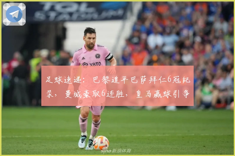 足球速递：巴黎追平巴萨拜仁6冠纪录，曼城豪取6连胜，皇马赢球引争议