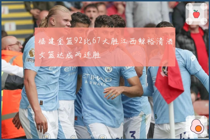 福建金篮92比67大胜江西鲸裕清酒女篮达成两连胜