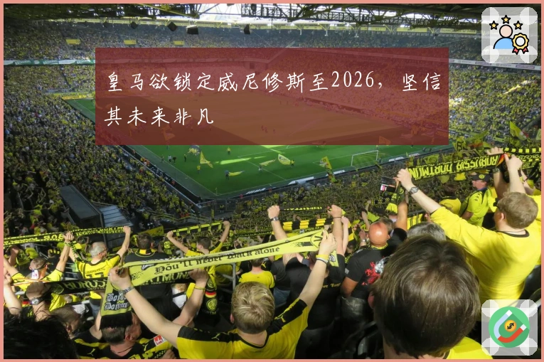 皇马欲锁定威尼修斯至2026，坚信其未来非凡