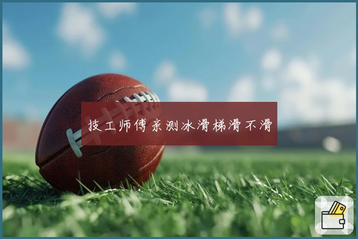 技工师傅亲测冰滑梯滑不滑